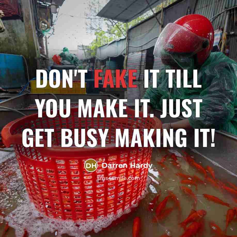 “Don't fake it till you make it. Just get busy…” quote by Darren Hardy