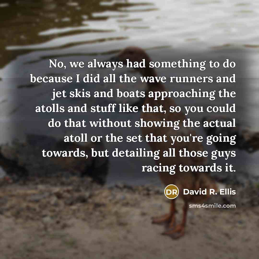 “No, we always had something to do because I did…” quote by David R. Ellis
