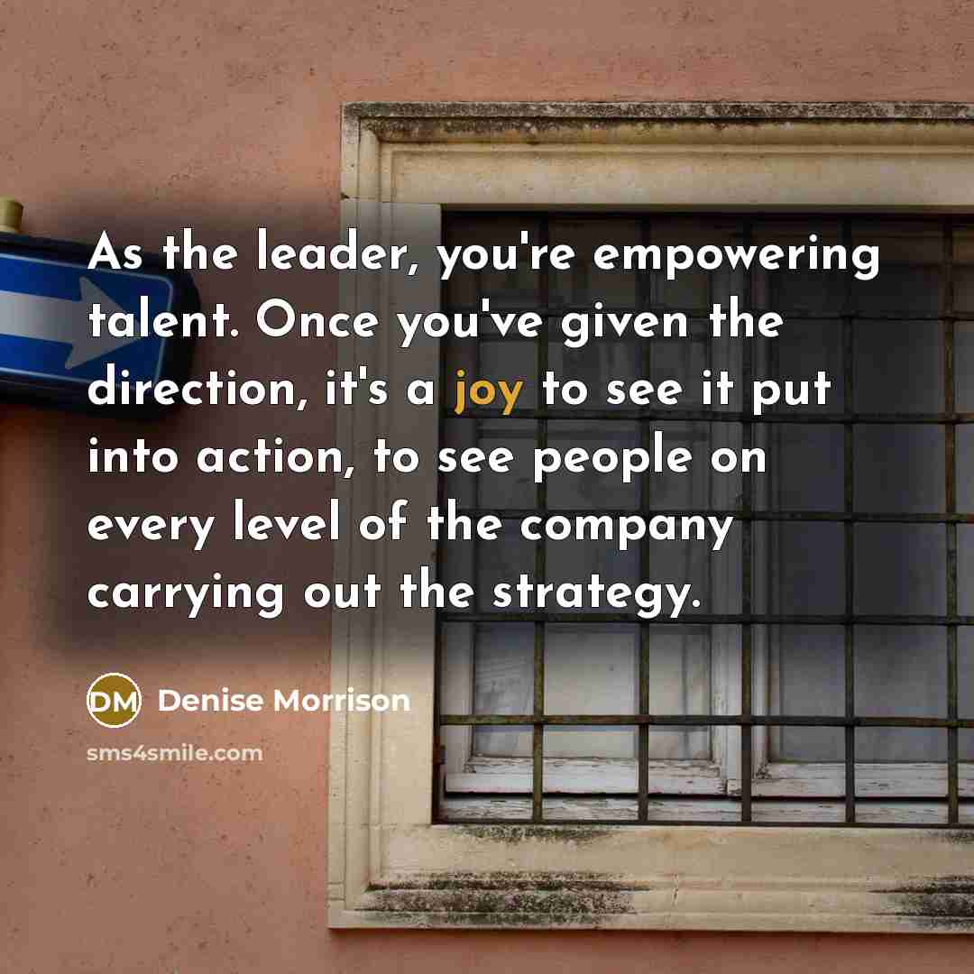 “As the leader, you're empowering talent. Once you've given the…” quote by Denise Morrison