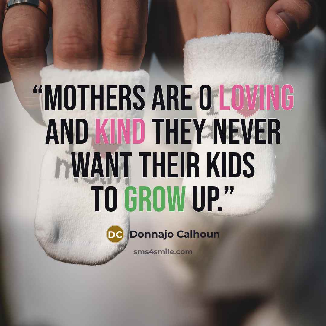 “Mothers are o loving and kind they never want their kids to grow up.” quote by Donnajo Calhoun