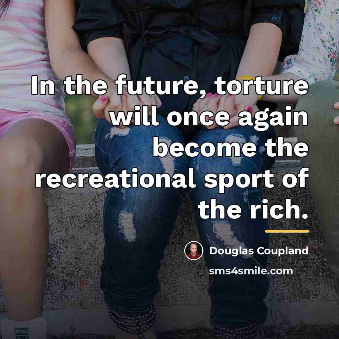 “In the future, torture will once again become the recreational…” quote by Douglas Coupland
