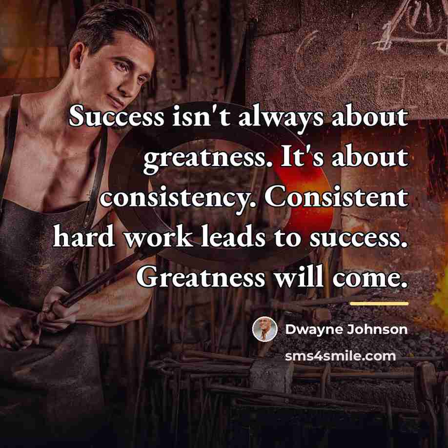 “Success isn't always about greatness. It's about consistency. Consistent hard…” quote by Dwayne Johnson