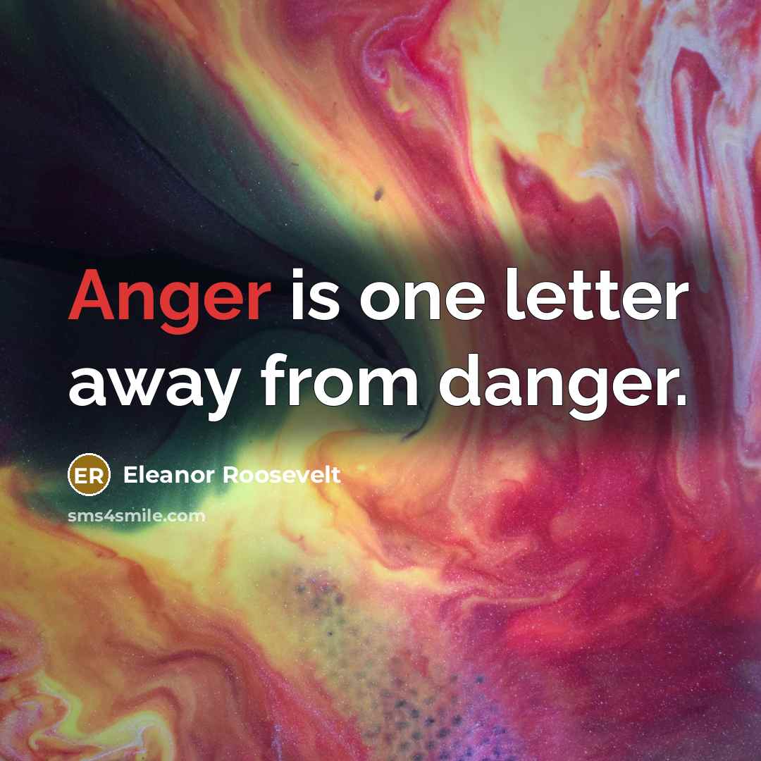 “Anger is one letter away from danger.” quote by Eleanor Roosevelt