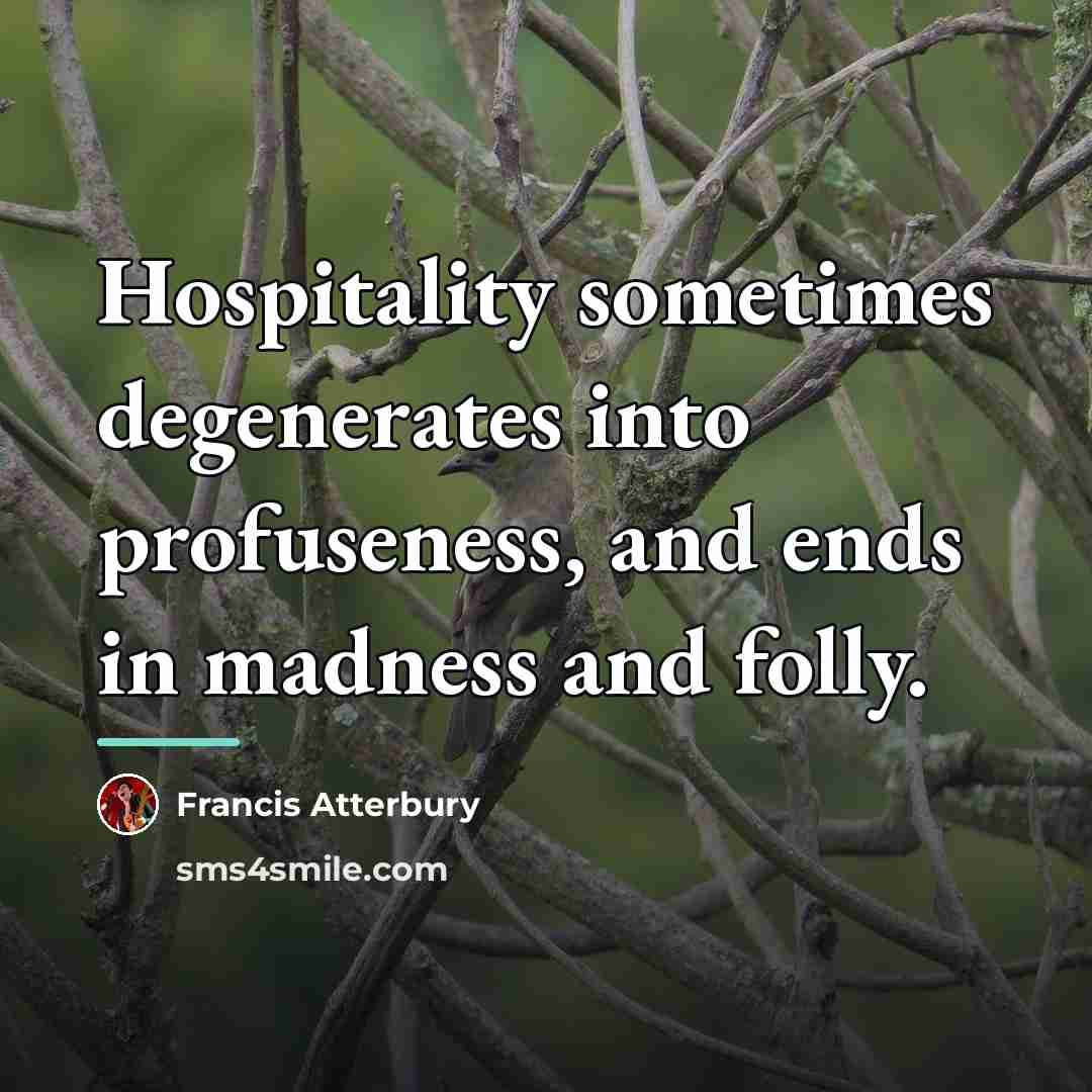 “Hospitality sometimes degenerates into profuseness, and ends in madness and…” quote by Francis Atterbury