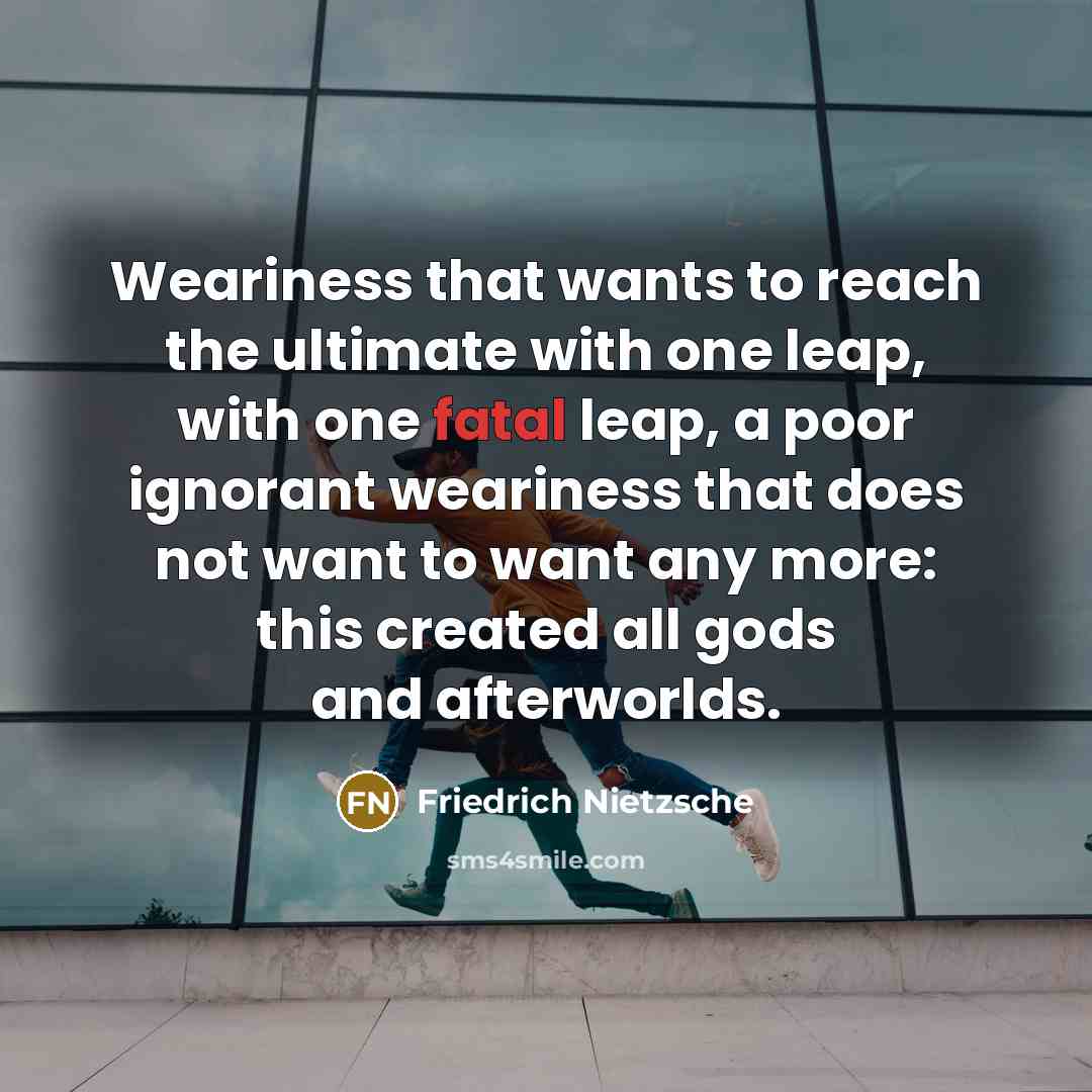“Weariness that wants to reach the ultimate with one leap,…” quote by Friedrich Nietzsche