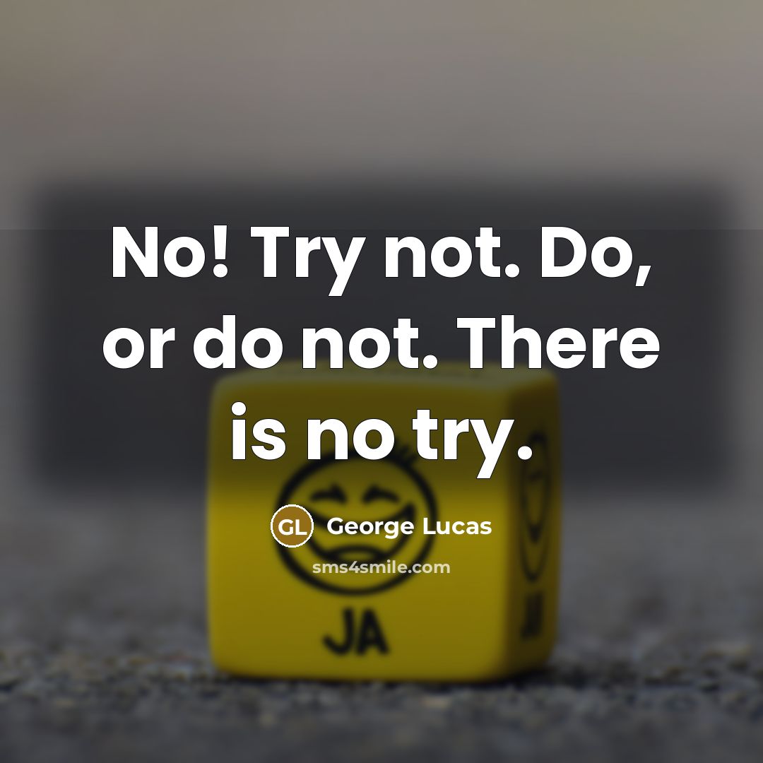 “No! Try not. Do, or do not. There is no…” quote by George Lucas