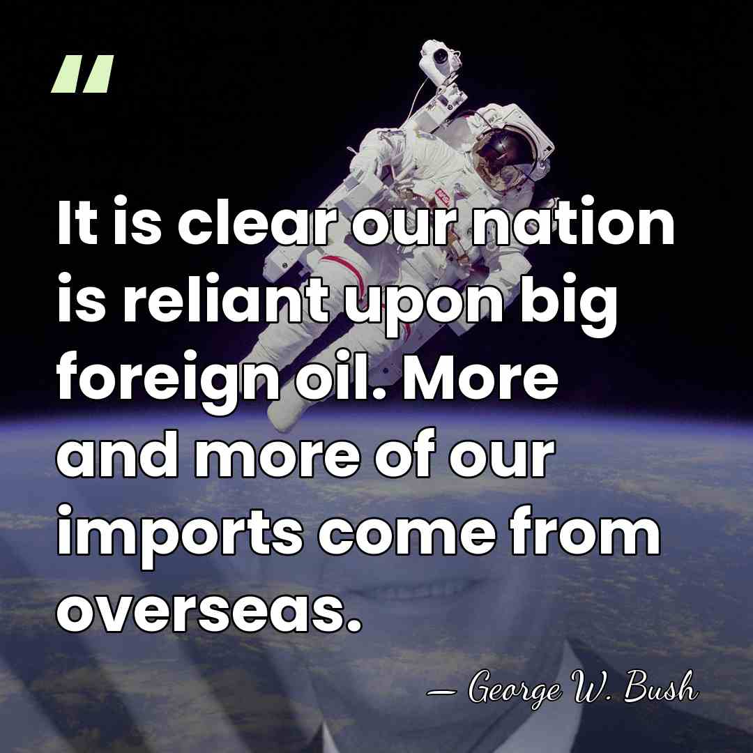 It is clear our nation is reliant upon big foreign oil. More&hellip; - George W. Bush