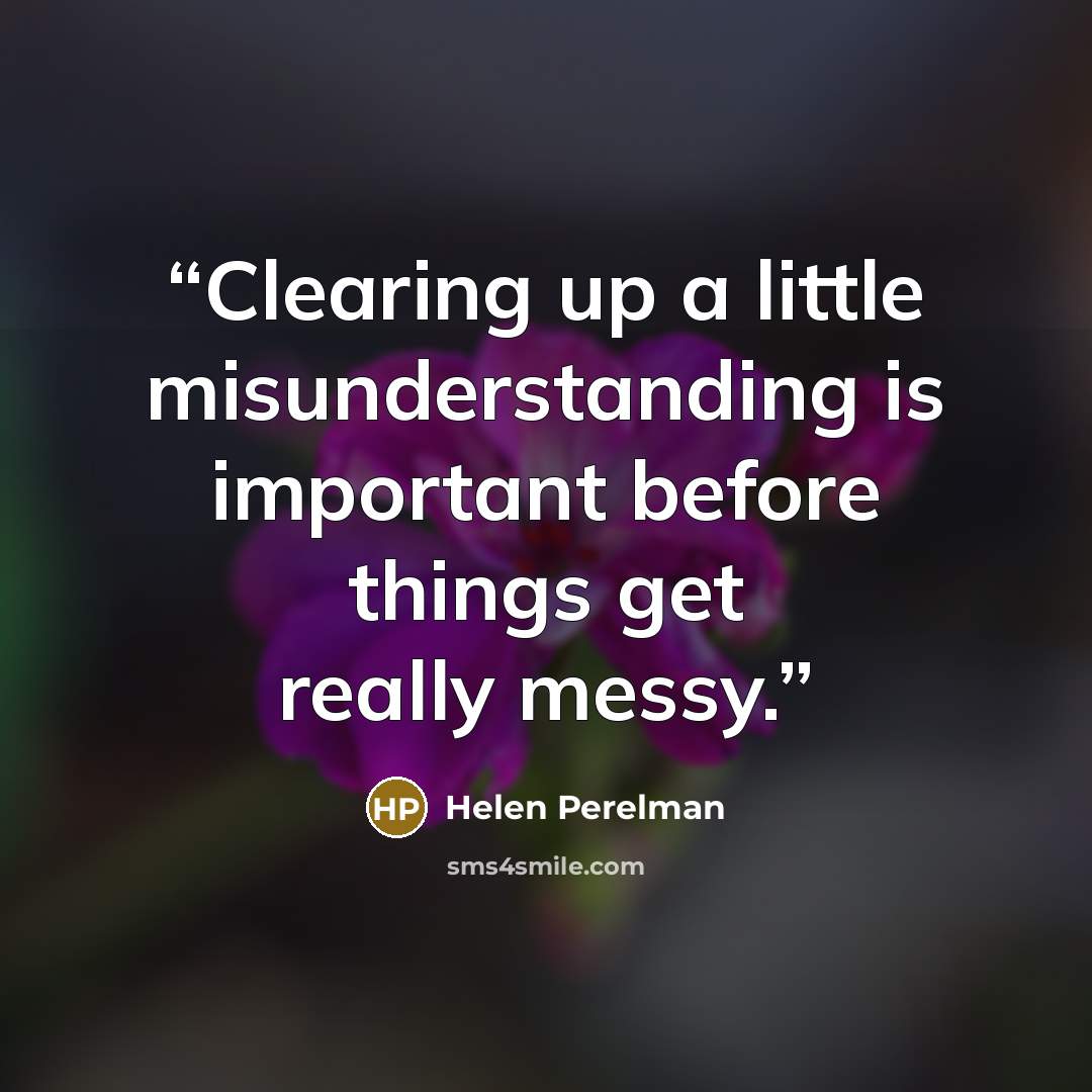“Clearing up a little misunderstanding is important before things get really messy.” quote by Helen Perelman