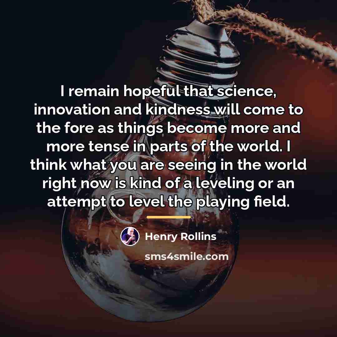 “I remain hopeful that science, innovation and kindness will come…” quote by Henry Rollins