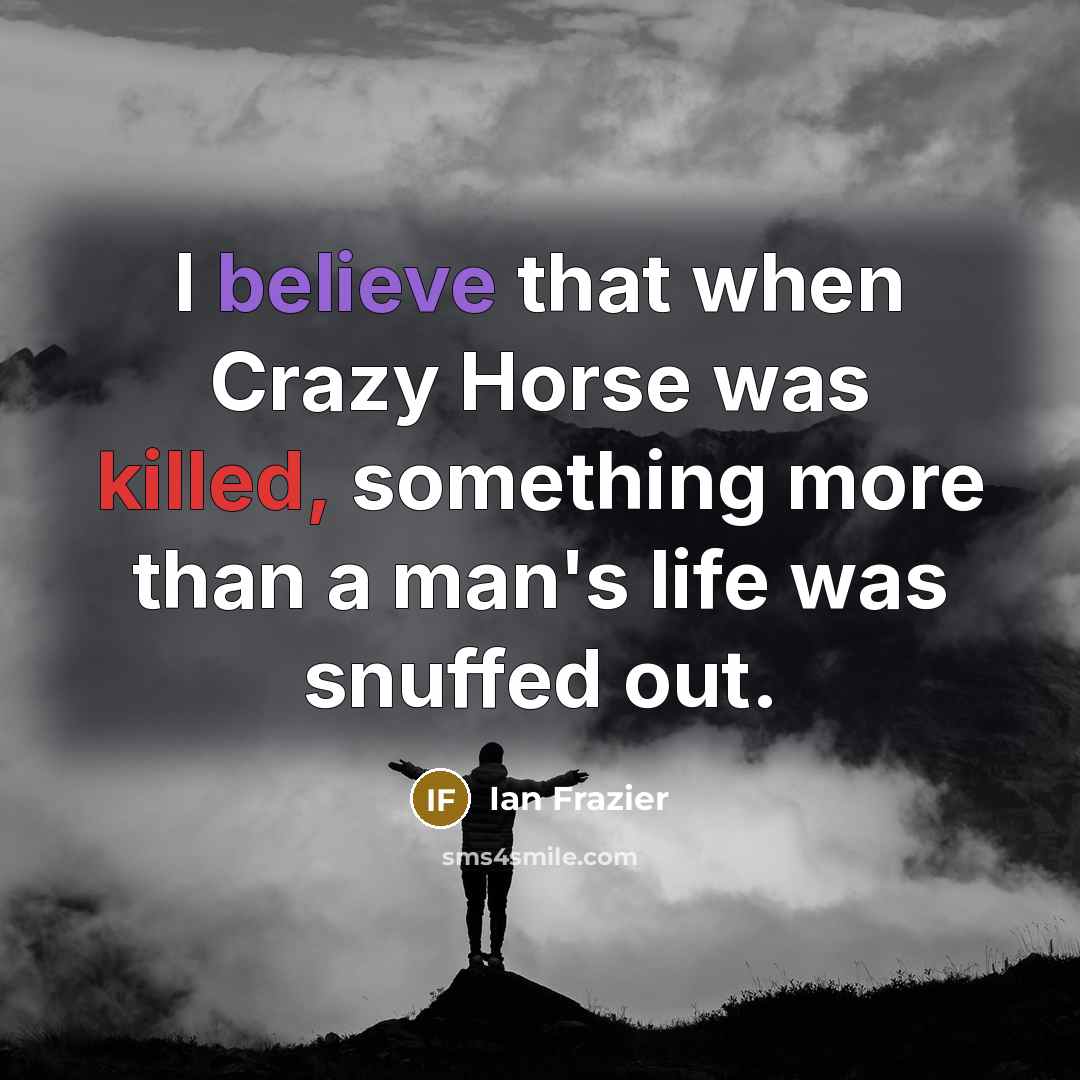 “I believe that when Crazy Horse was killed, something more…” quote by Ian Frazier