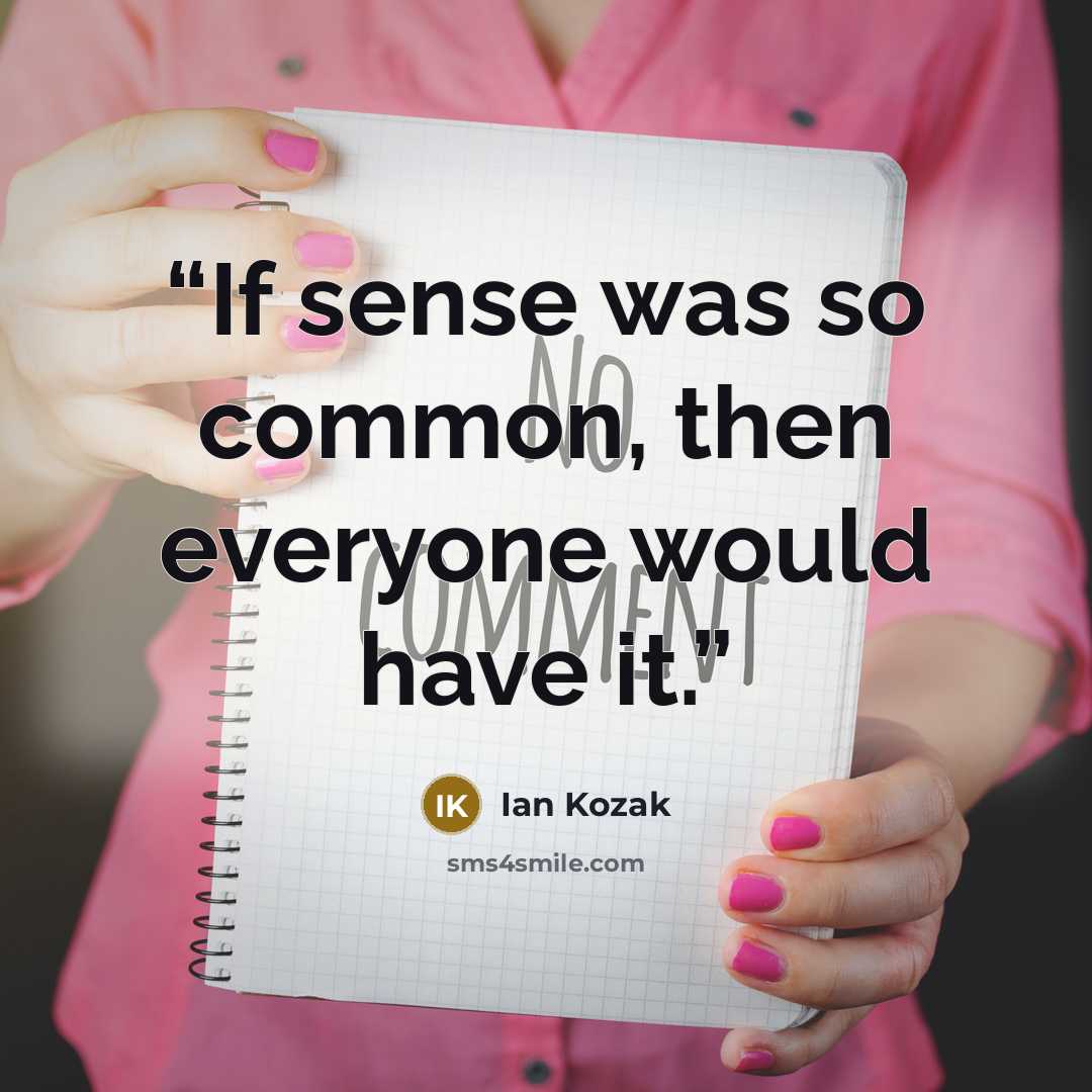 “If sense was so common, then everyone would have it.” quote by Ian Kozak