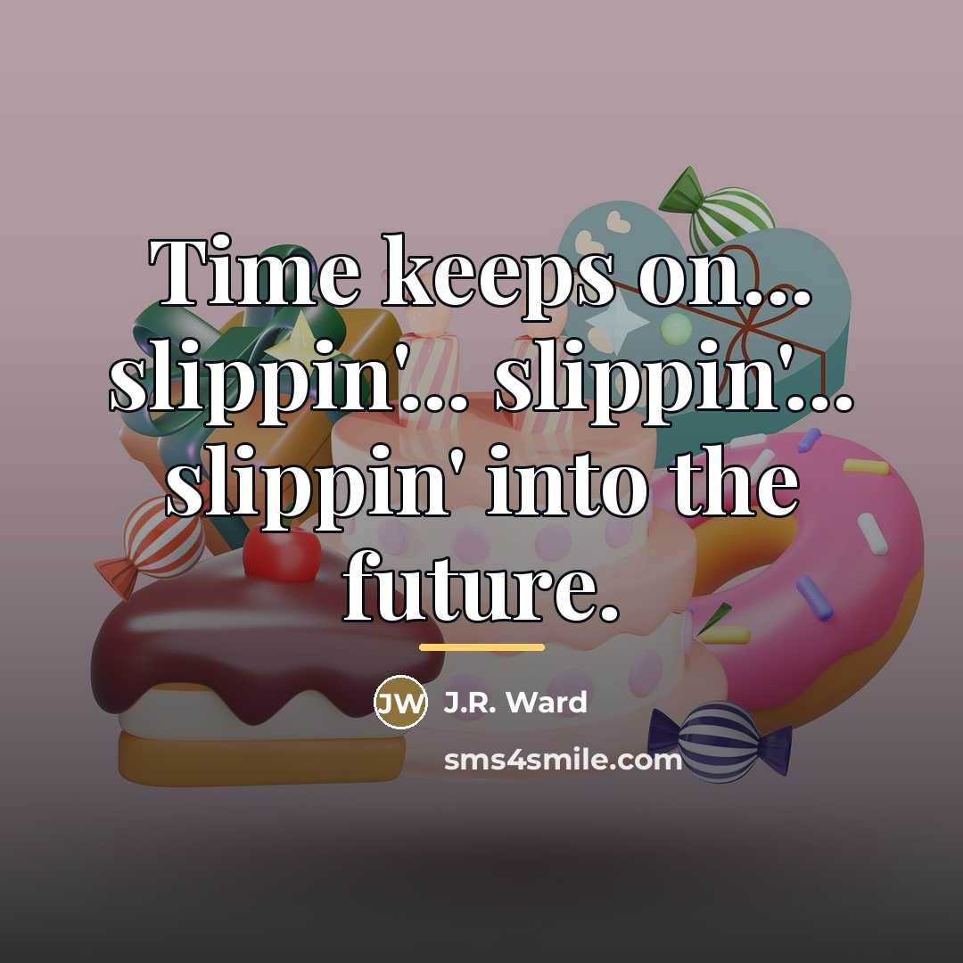 “Time keeps on... slippin'... slippin'... slippin' into the future.…” quote by J.R. Ward