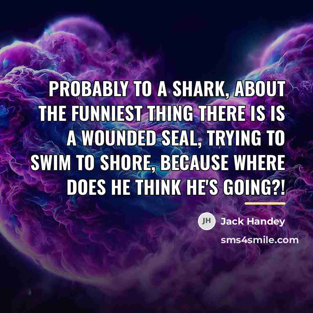 “Probably to a shark, about the funniest thing there is…” quote by Jack Handey