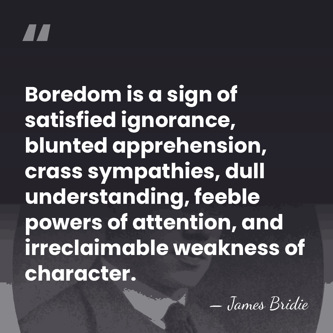 Boredom is a sign of satisfied ignorance, blunted apprehension, crass sympathies, dull&hellip; - James Bridie