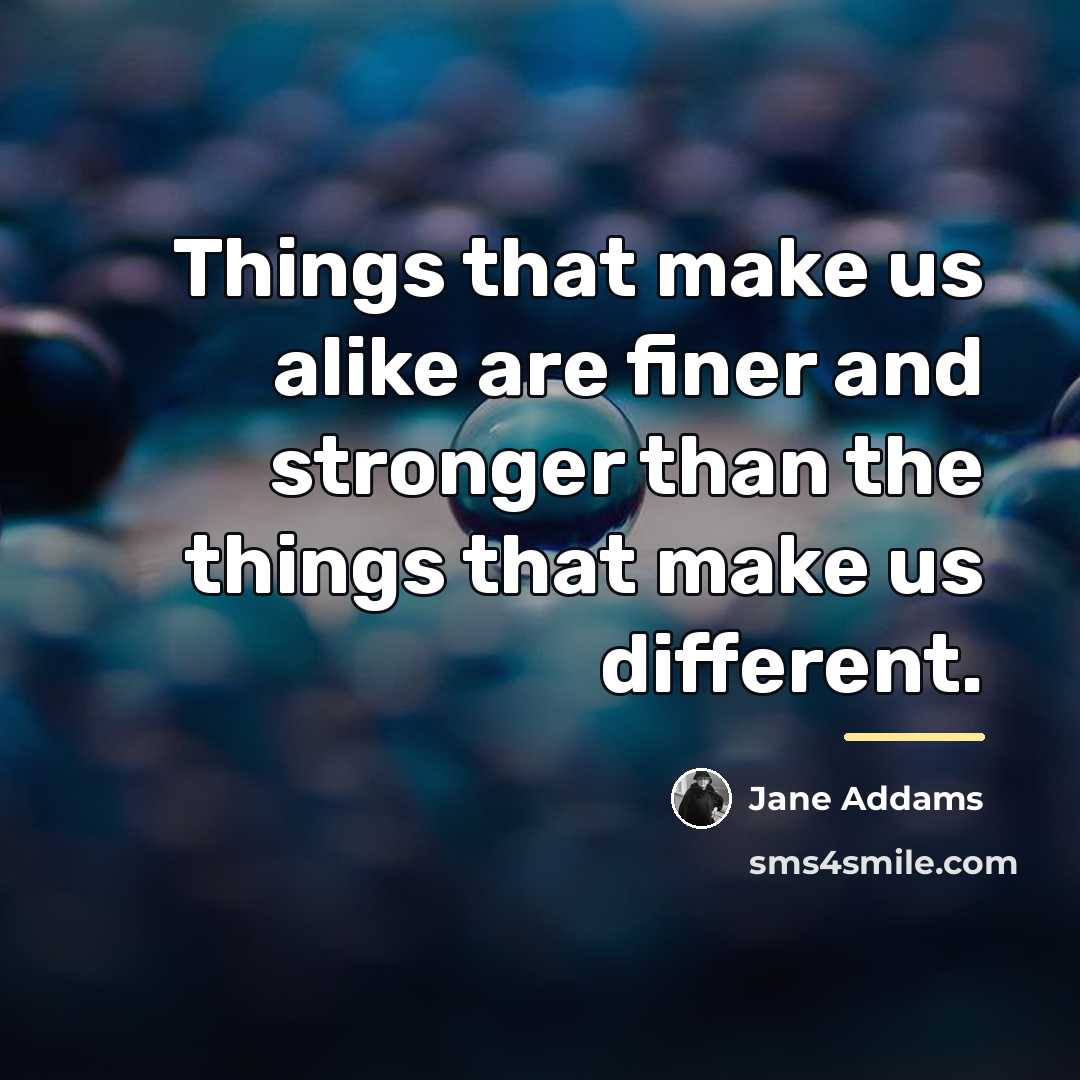 “Things that make us alike are finer and stronger than…” quote by Jane Addams