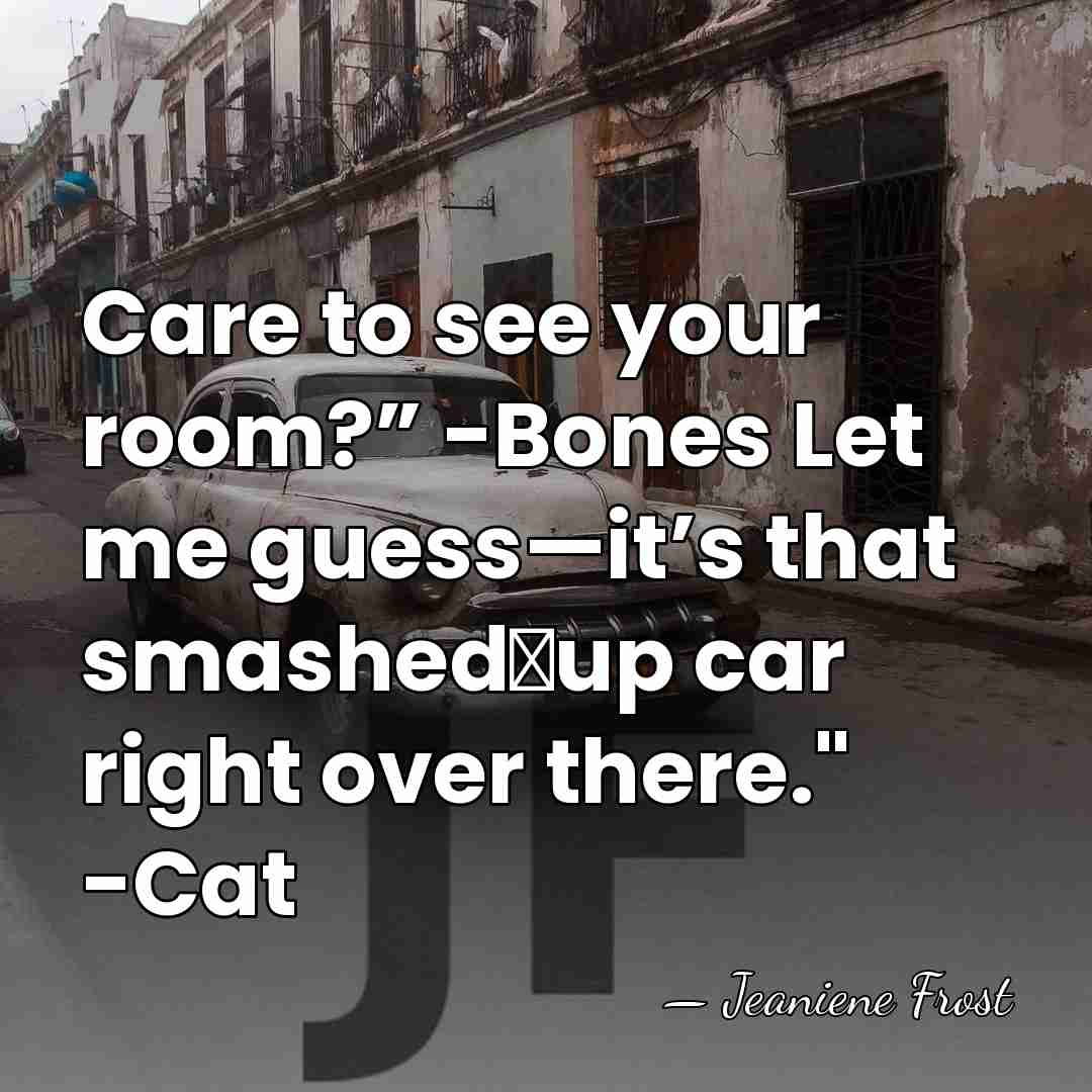 Care to see your room?” -Bones Let me guess—it’s that smashed‐up car&hellip; - Jeaniene Frost