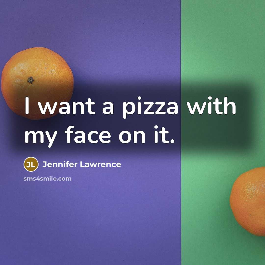 “I want a pizza with my face on it.” quote by Jennifer Lawrence