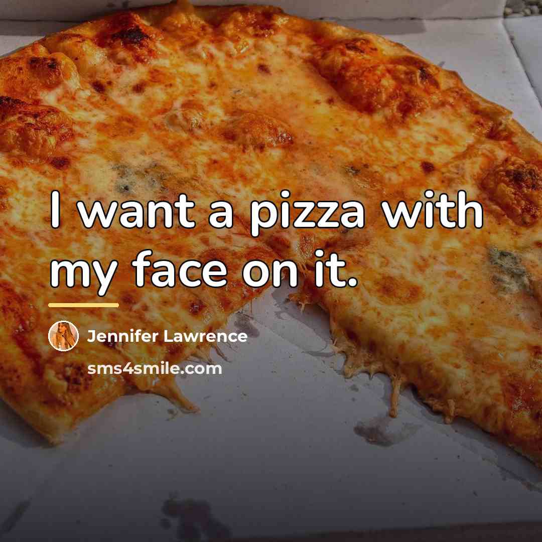 “I want a pizza with my face on it.…” quote by Jennifer Lawrence