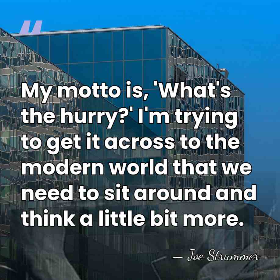 My motto is, 'What's the hurry?' I'm trying to get it across&hellip; - Joe Strummer