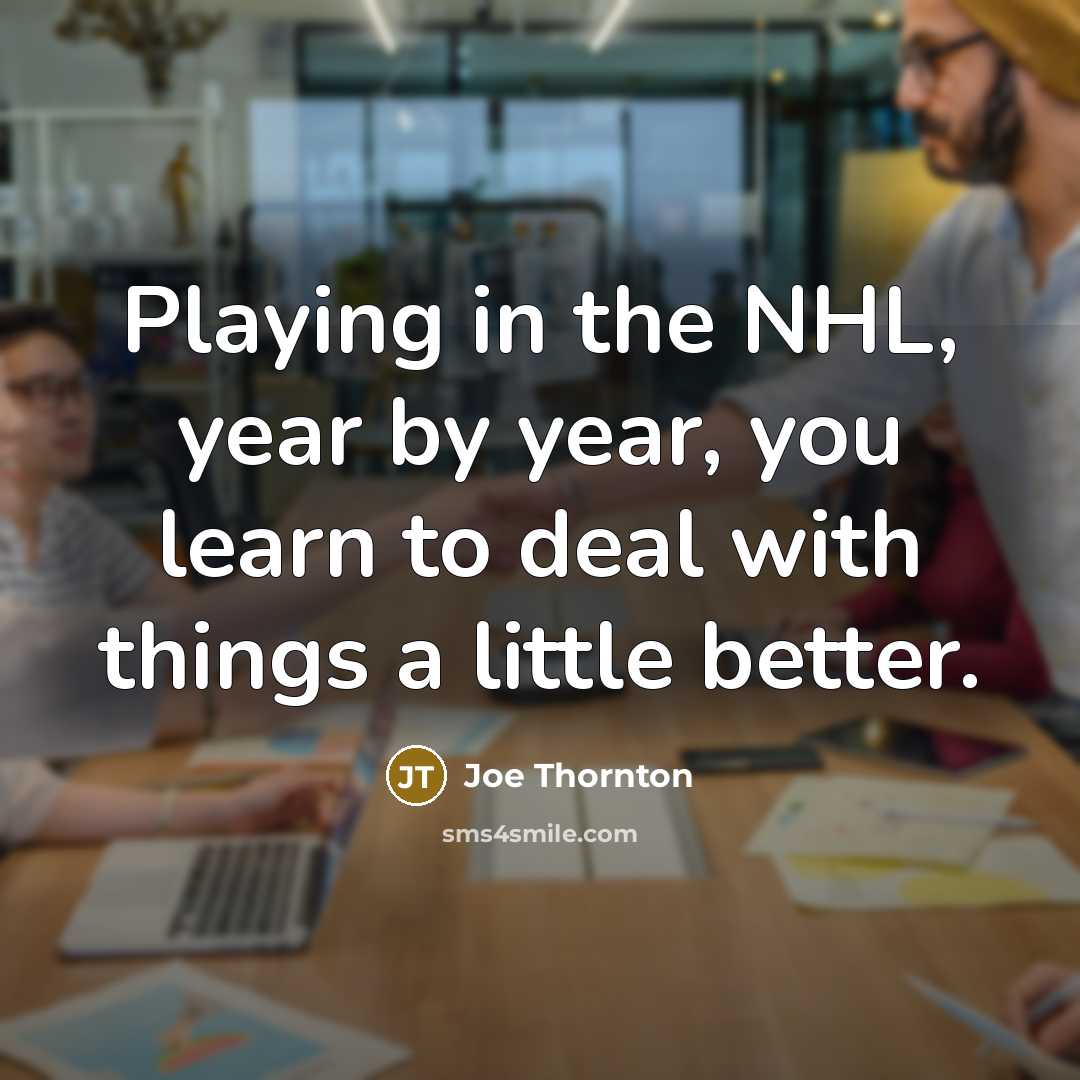 “Playing in the NHL, year by year, you learn to…” quote by Joe Thornton