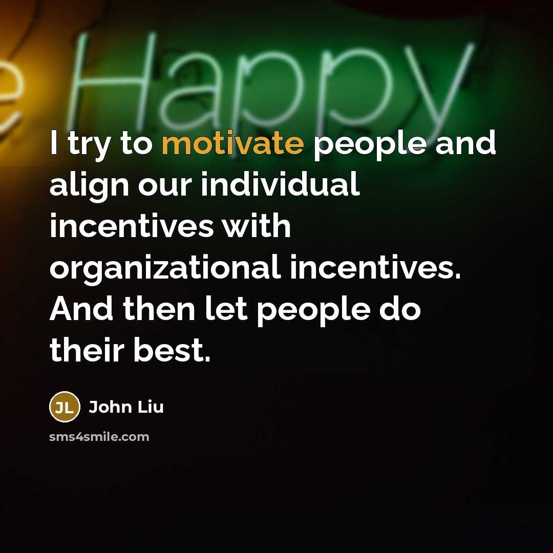 “I try to motivate people and align our individual incentives…” quote by John Liu