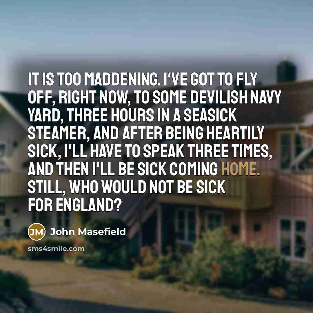 “It is too maddening. I've got to fly off, right…” quote by John Masefield