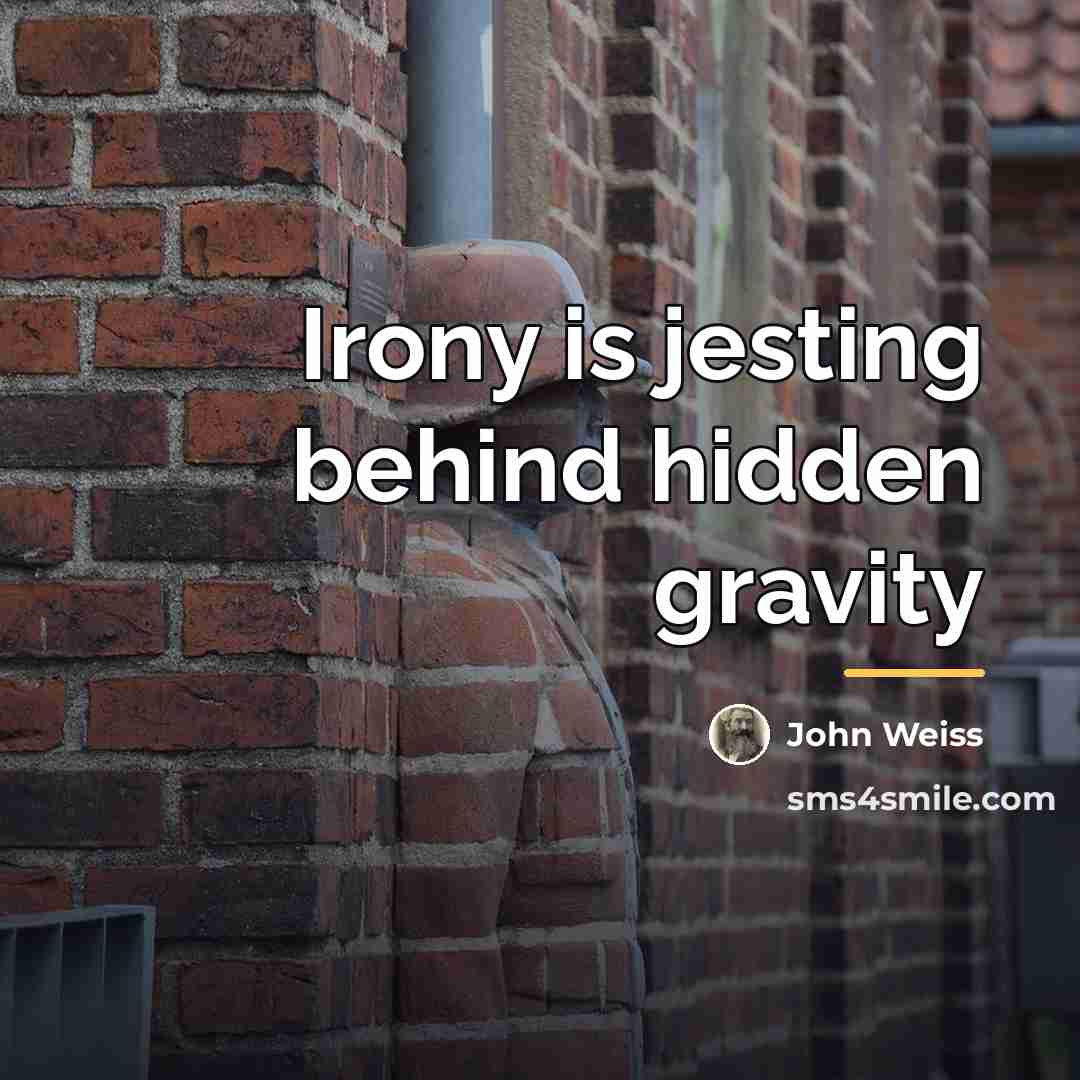 “Irony is jesting behind hidden gravity…” quote by John Weiss