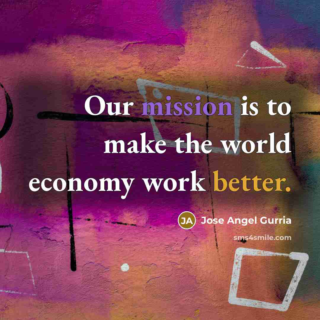 “Our mission is to make the world economy work better.…” quote by Jose Angel Gurria