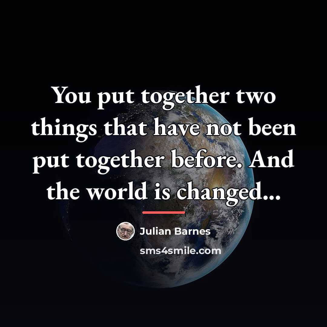 “You put together two things that have not been put…” quote by Julian Barnes