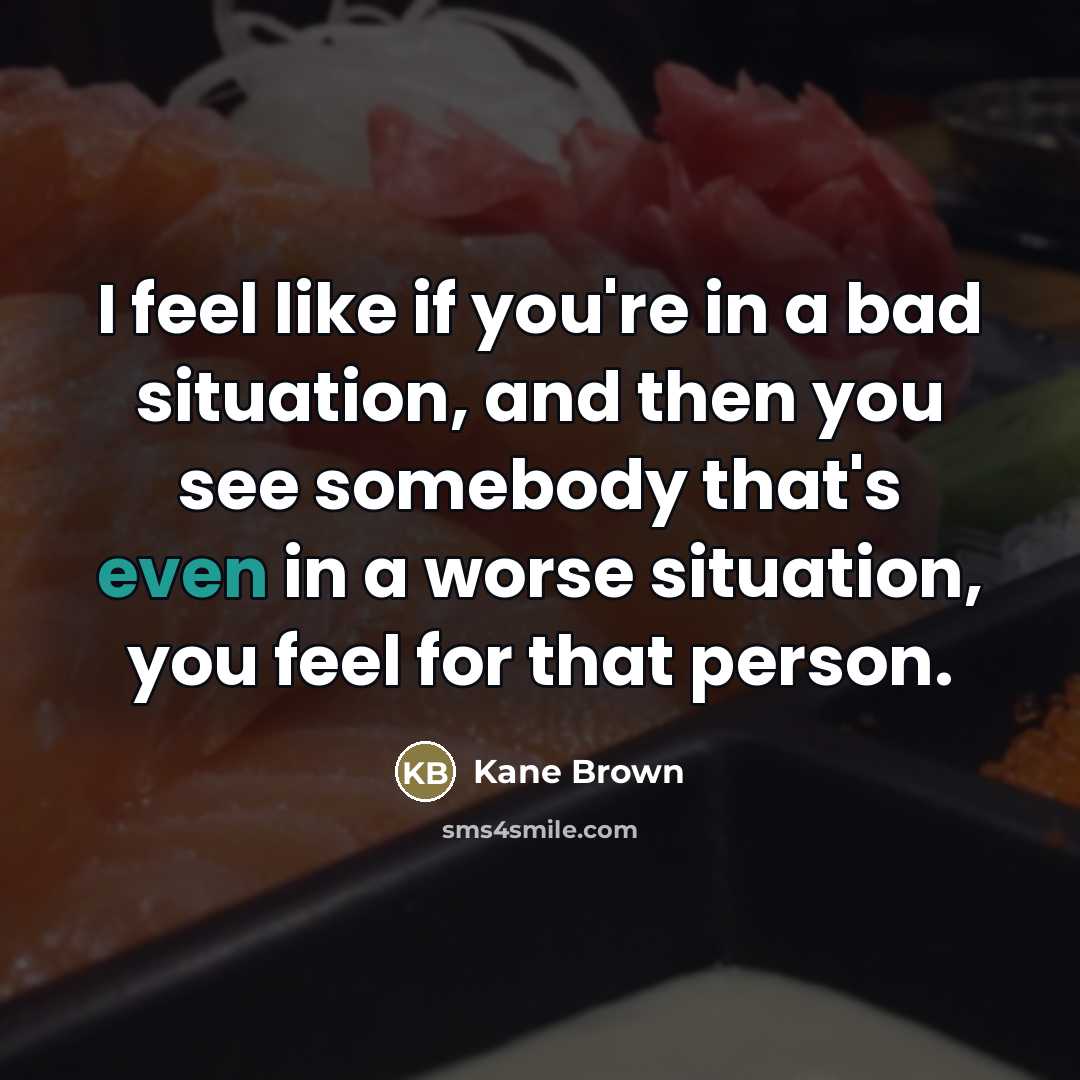 “I feel like if you're in a bad situation, and…” quote by Kane Brown
