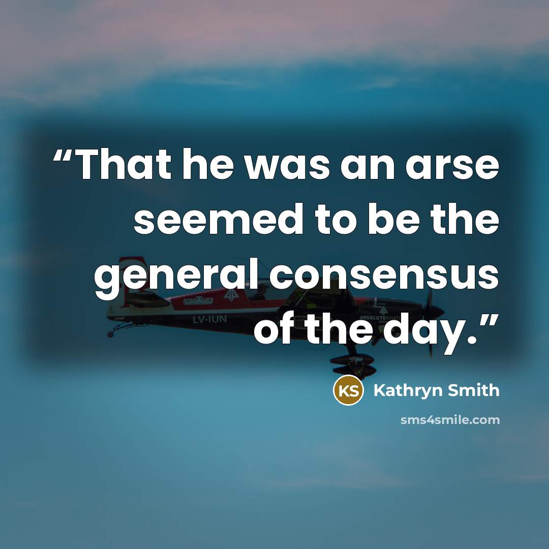 “That he was an arse seemed to be the general consensus of the day.” quote by Kathryn Smith