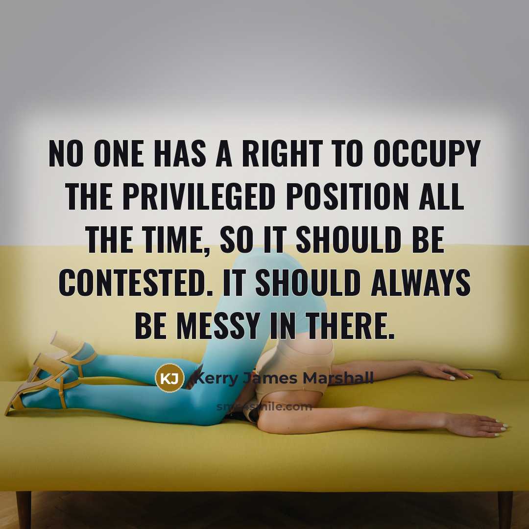 “No one has a right to occupy the privileged position…” quote by Kerry James Marshall