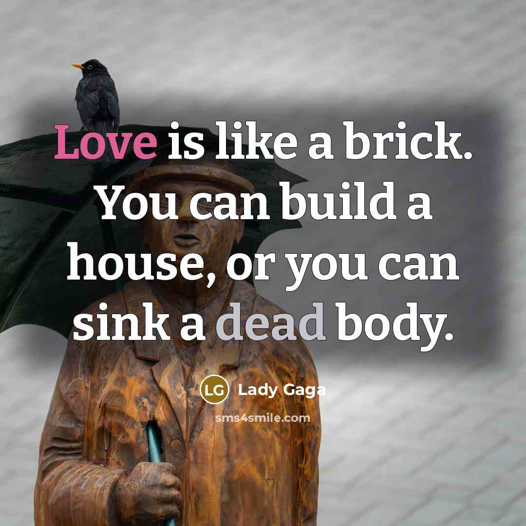“Love is like a brick. You can build a house, or you can sink a dead body.” quote by Lady Gaga