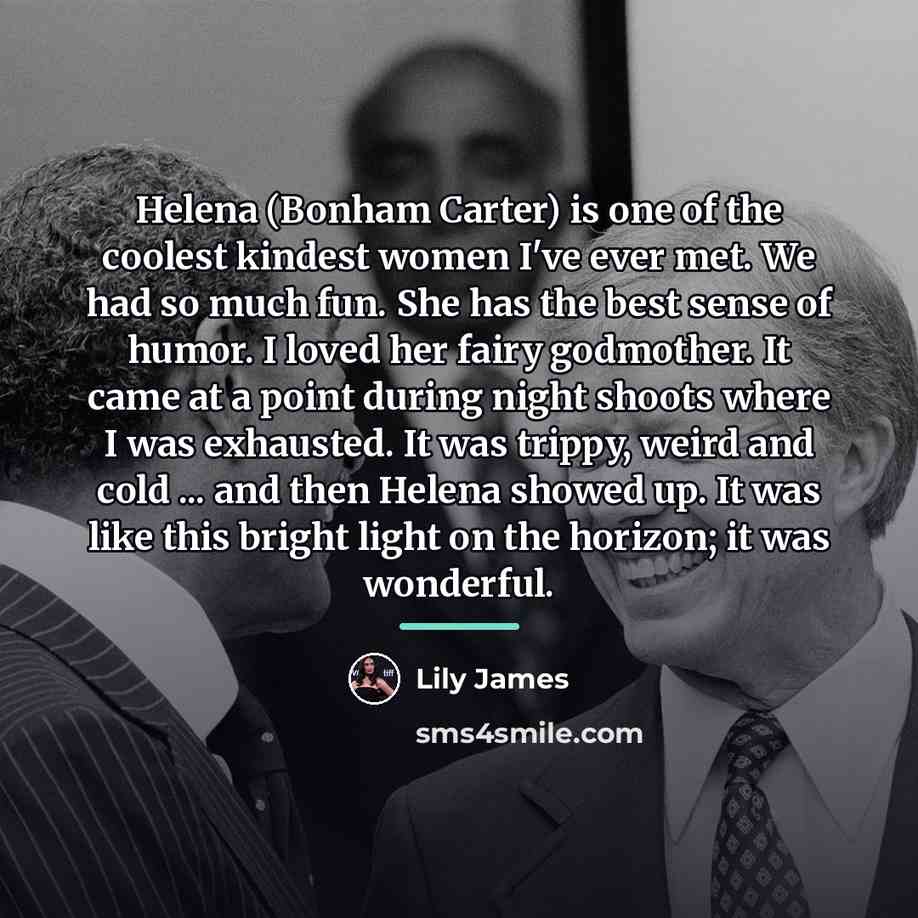 “Helena (Bonham Carter) is one of the coolest kindest women…” quote by Lily James