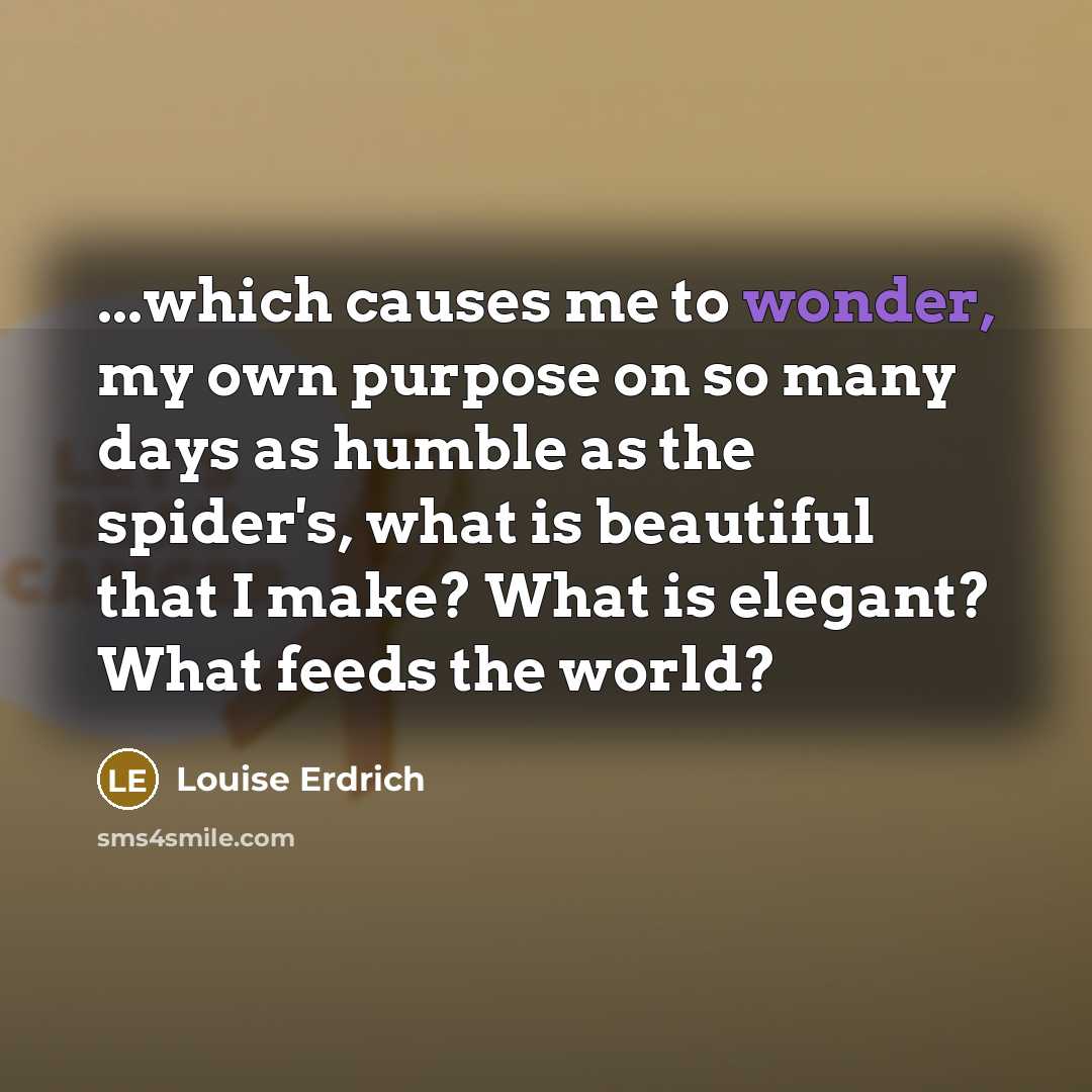 “...which causes me to wonder, my own purpose on so…” quote by Louise Erdrich