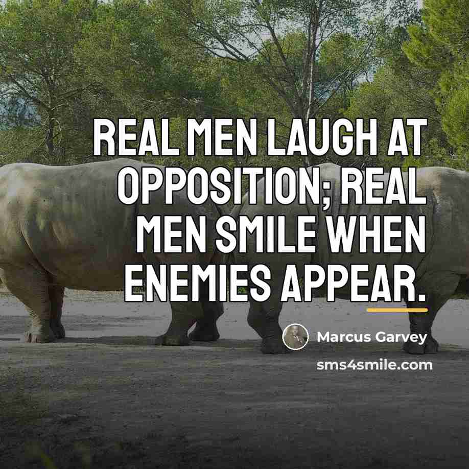 “Real men laugh at opposition; real men smile when enemies…” quote by Marcus Garvey