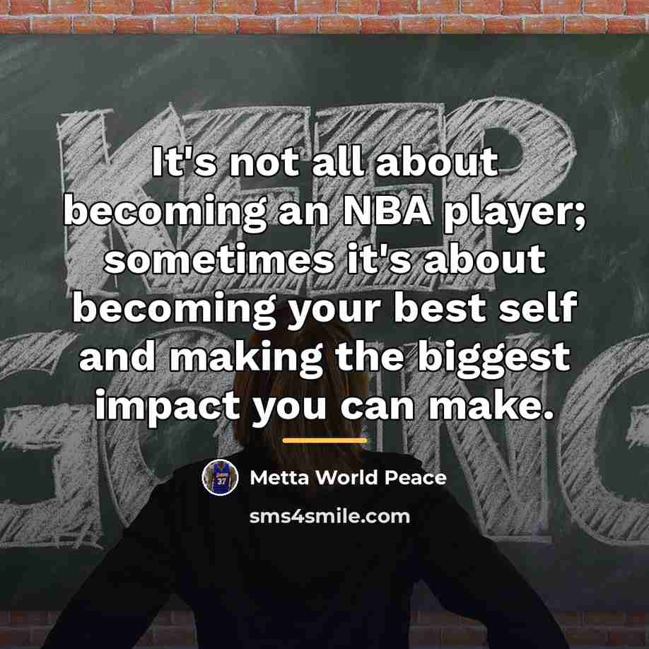 “It's not all about becoming an NBA player; sometimes it's…” quote by Metta World Peace