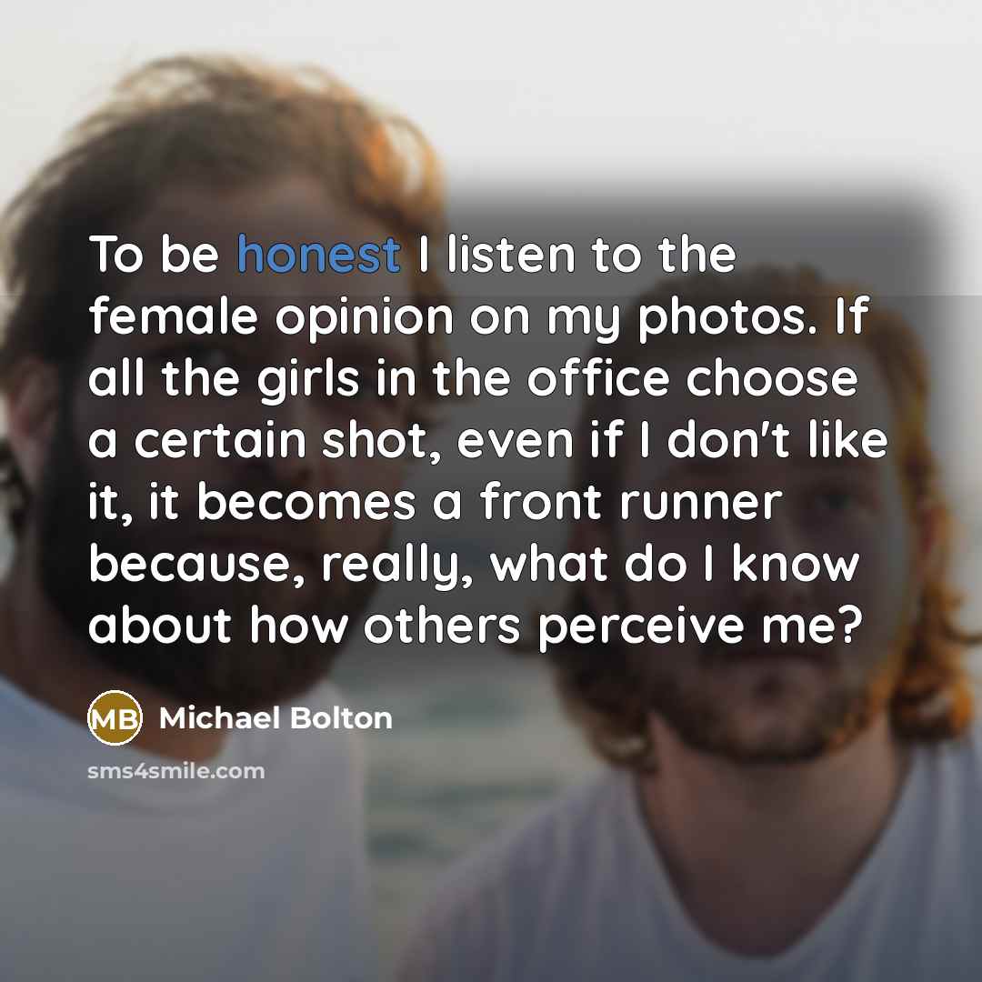 “To be honest I listen to the female opinion on…” quote by Michael Bolton