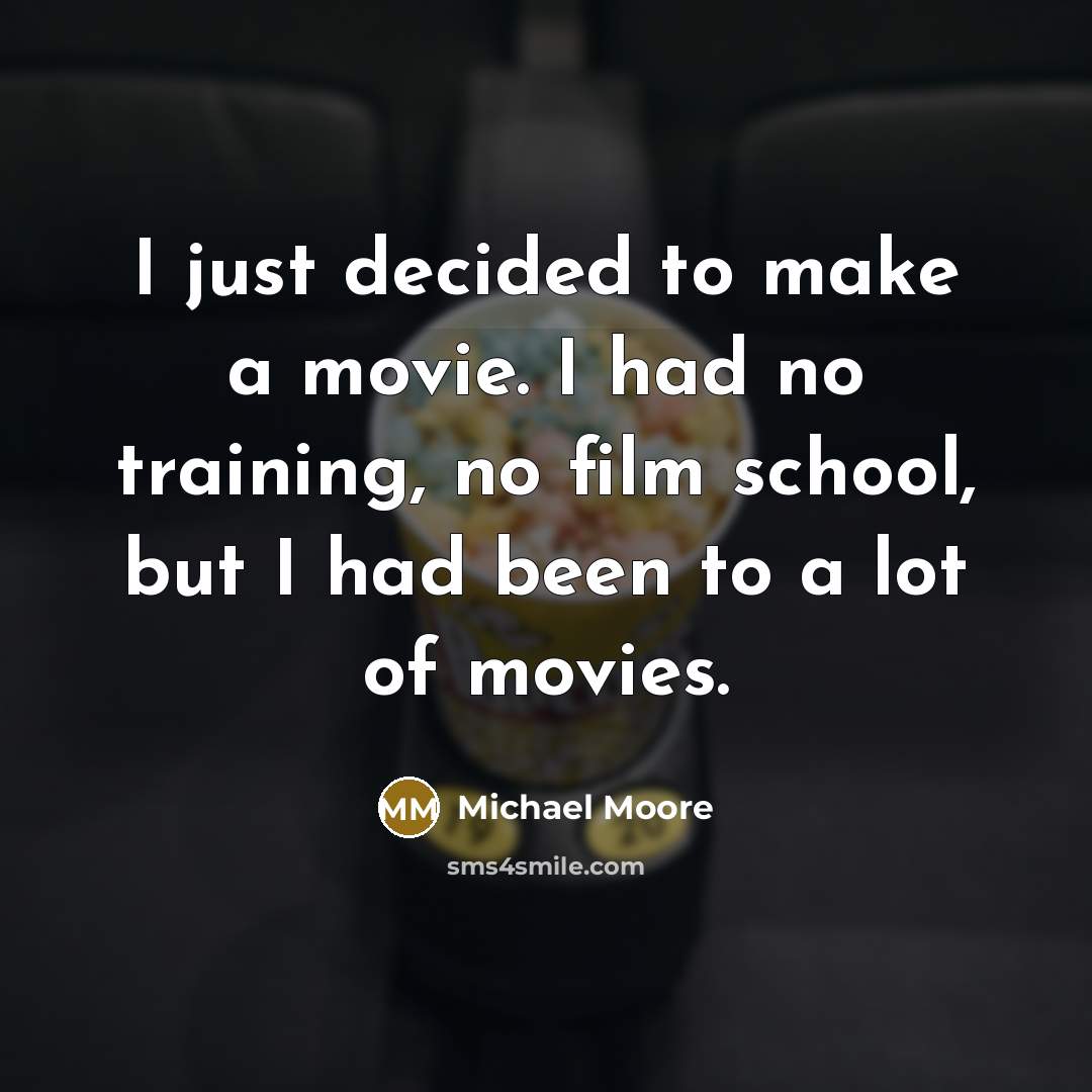 “I just decided to make a movie. I had no…” quote by Michael Moore