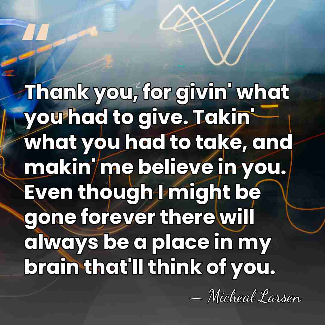 Thank you, for givin' what you had to give. Takin' what you&hellip; - Micheal Larsen