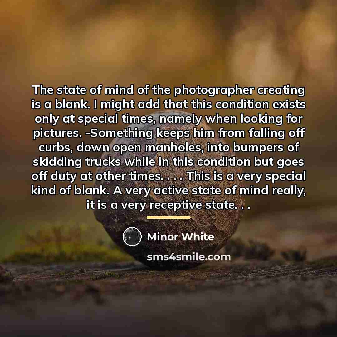 “The state of mind of the photographer creating is a…” quote by Minor White