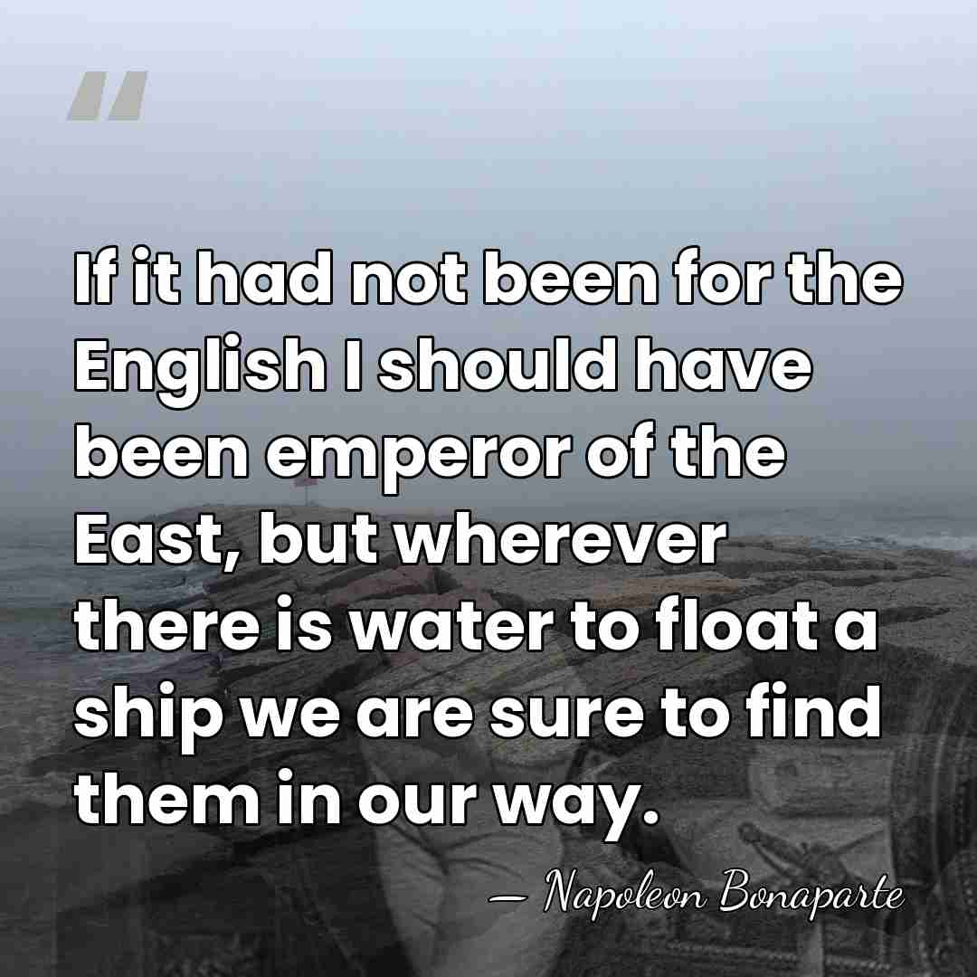 If it had not been for the English I should have been&hellip; - Napoleon Bonaparte