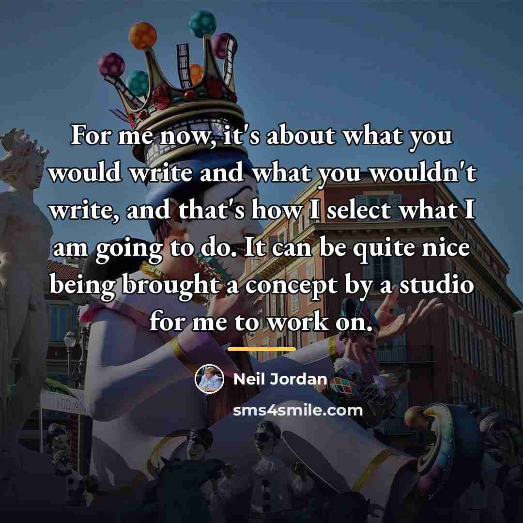 “For me now, it's about what you would write and…” quote by Neil Jordan