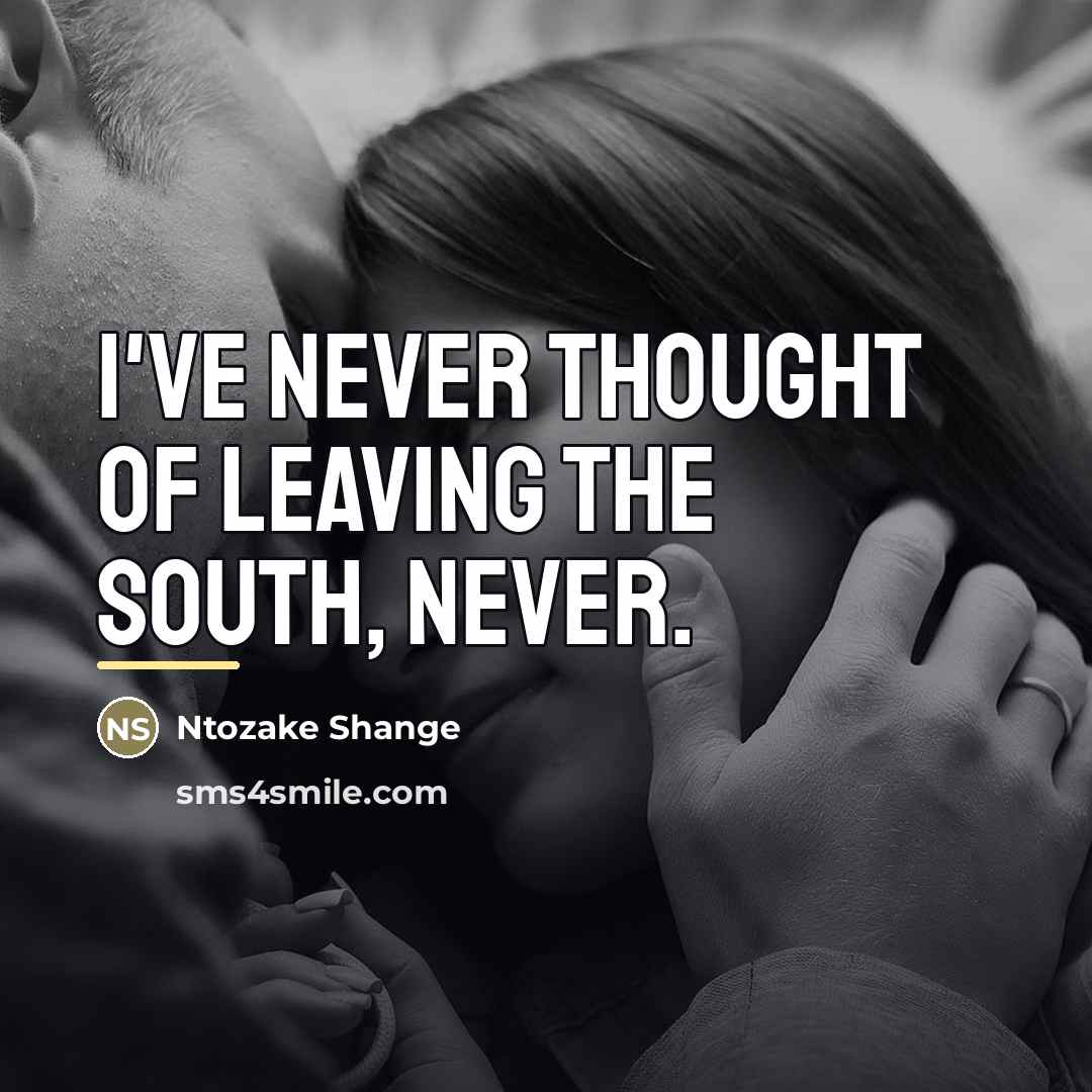 “I've never thought of leaving the South, never.…” quote by Ntozake Shange