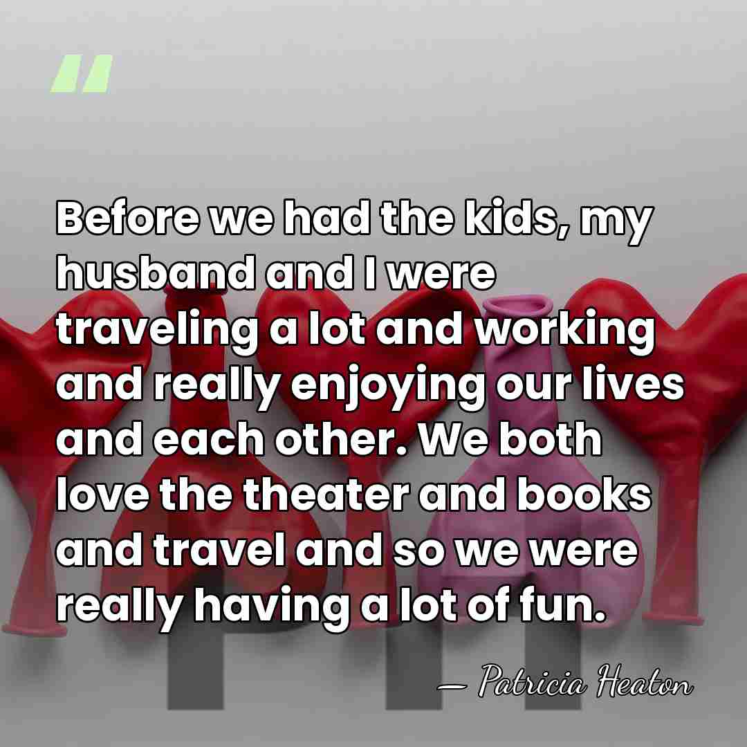 Before we had the kids, my husband and I were traveling a&hellip; - Patricia Heaton