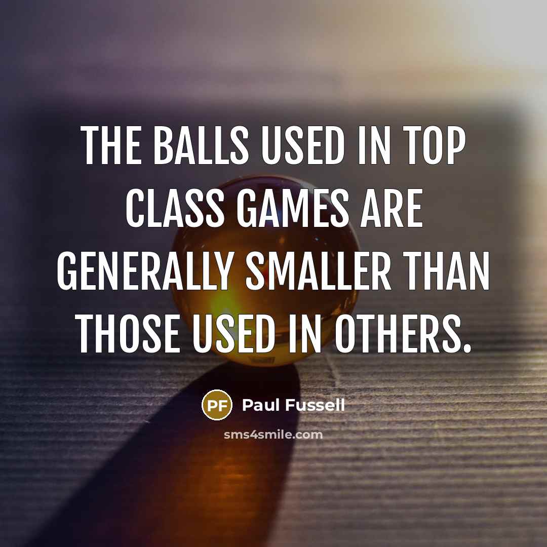 “The balls used in top class games are generally smaller…” quote by Paul Fussell