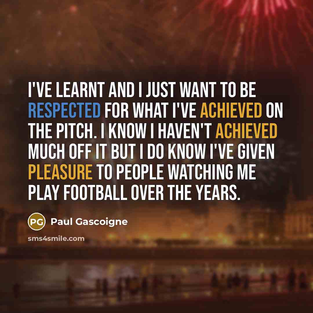 “I've learnt and I just want to be respected for…” quote by Paul Gascoigne
