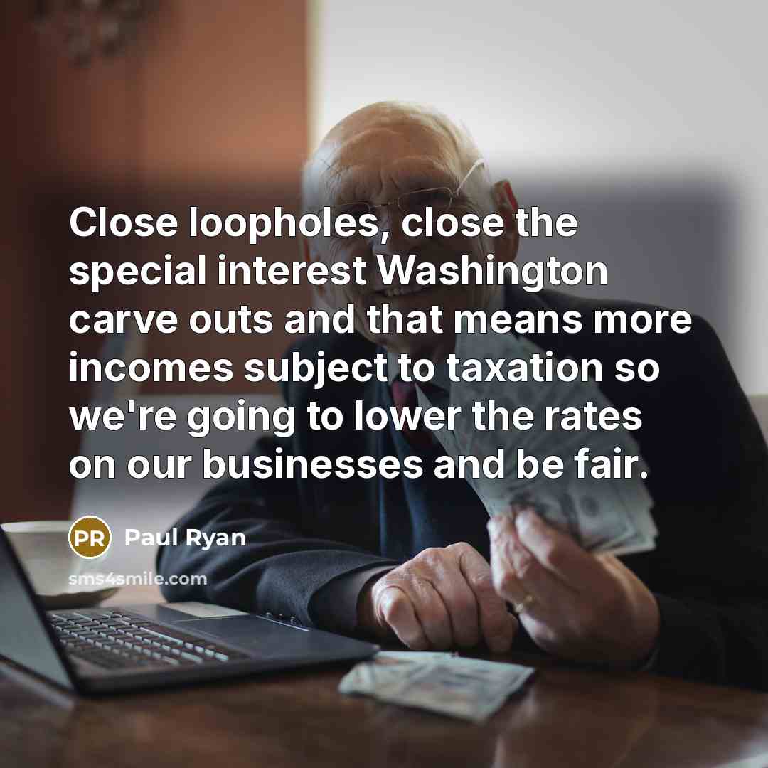 “Close loopholes, close the special interest Washington carve outs and…” quote by Paul Ryan