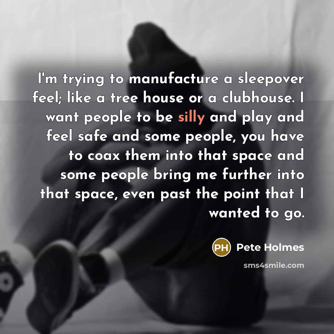 “I'm trying to manufacture a sleepover feel; like a tree…” quote by Pete Holmes