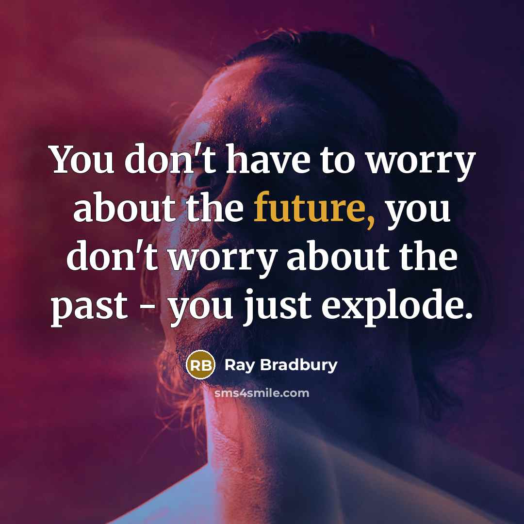 “You don't have to worry about the future, you don't…” quote by Ray Bradbury